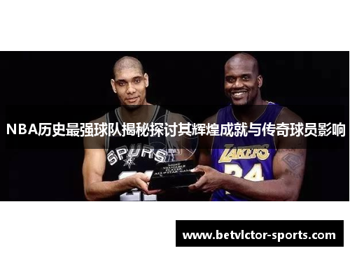 NBA历史最强球队揭秘探讨其辉煌成就与传奇球员影响