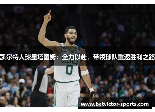 凯尔特人球星塔图姆：全力以赴，带领球队重返胜利之路